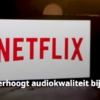 Netflix verhoogt audiokwaliteit